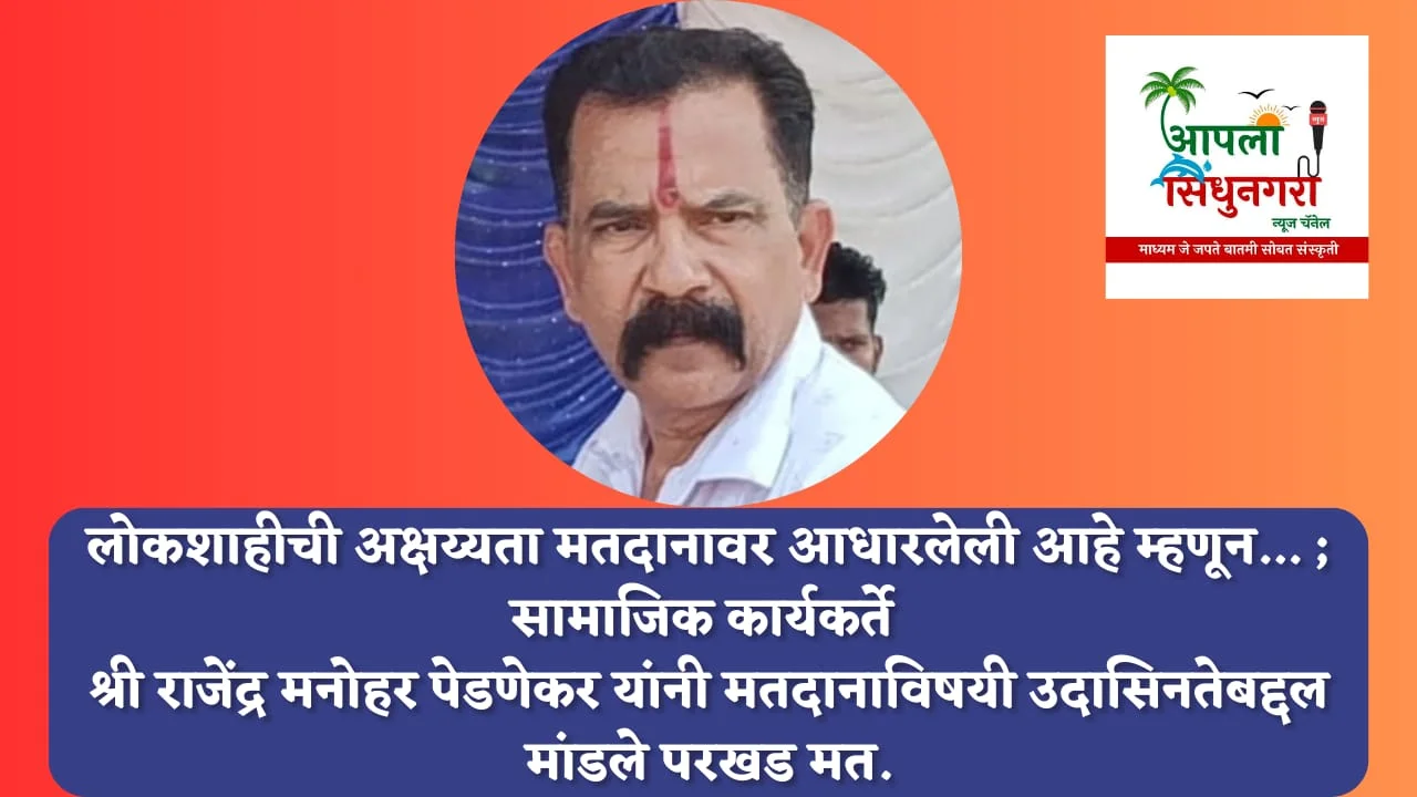 लोकशाहीची अक्षय्यता मतदानावर आधारलेली आहे म्हणून… ; सामाजिक कार्यकर्ते श्री राजेंद्र मनोहर पेडणेकर यांनी मतदाना विषयी उदासिनतेबद्दल मांडले परखड मत.