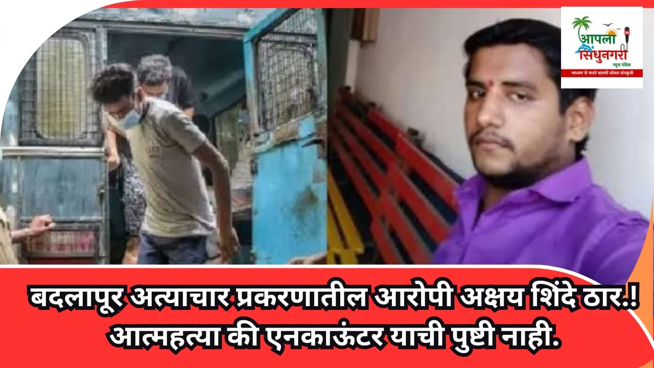बदलापूर अत्याचार प्रकरणातील आरोपी अक्षय शिंदे ठार.!