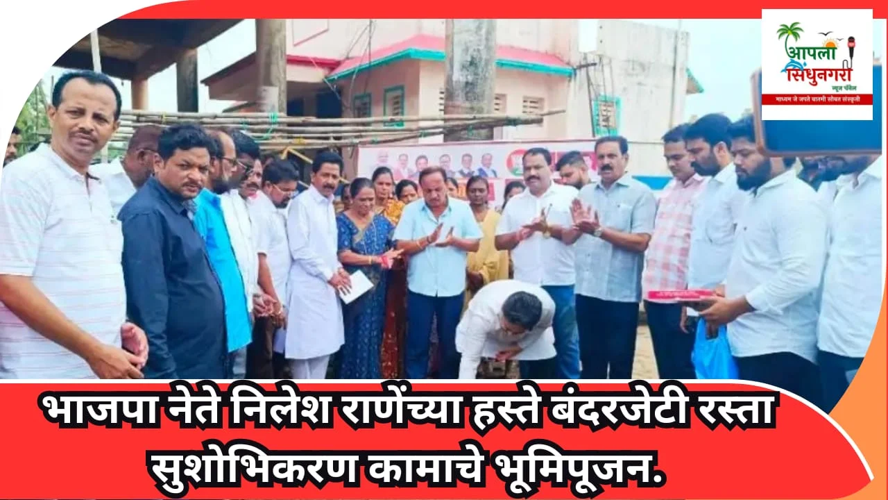 मालवणात नेते निलेश राणेंच्या हस्ते बंदरजेटी रस्ता सुशोभिकरण कामाचे भूमिपूजन.