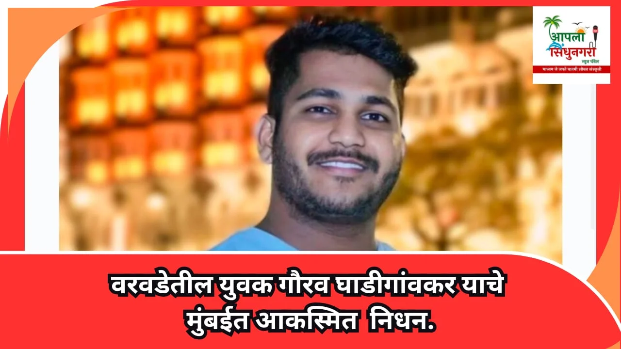 वरवडेतील युवक गौरव घाडीगांवकर यांचे मुंबईत आकस्मित निधन.