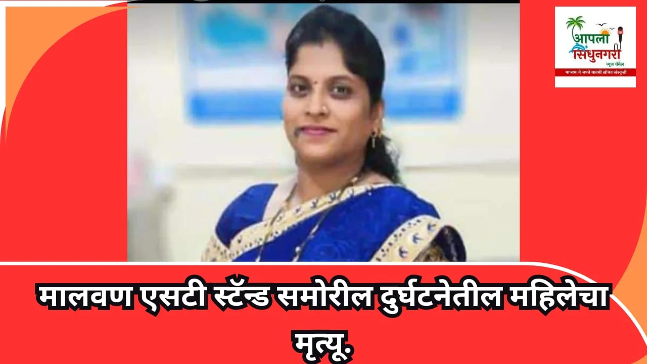 मालवण एसटी स्टॅन्ड समोरील दुर्घटनेतील  महिलेचा मृत्यू.