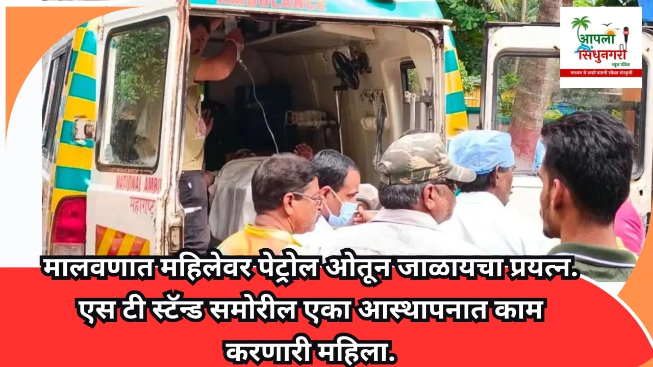मालवणात महिलेवर पेट्रोल ओतून जाळायचा प्रयत्न.