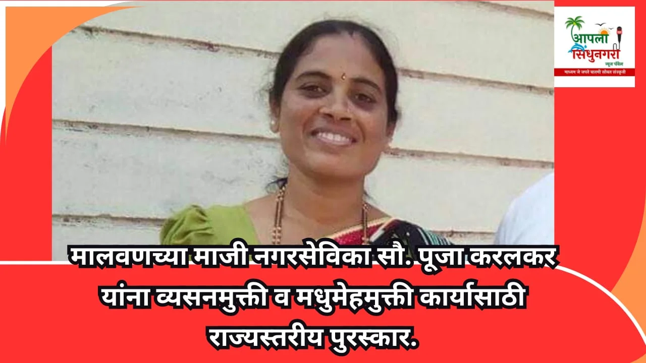 मालवणच्या माजी नगरसेविका सौ. पूजा करलकर यांना व्यसनमुक्ती व मधुमेहमुक्ती कार्यासाठी राज्यस्तरीय पुरस्कार.
