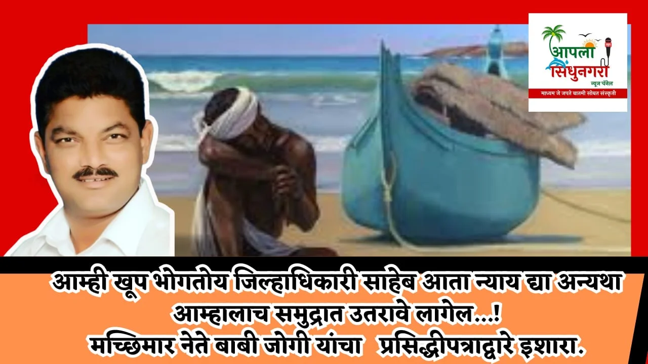 आम्ही खूप भोगतोय जिल्हाधिकारी साहेब आता न्याय द्या अन्यथा आम्हालाच समुद्रात उतरावे लागेल…!