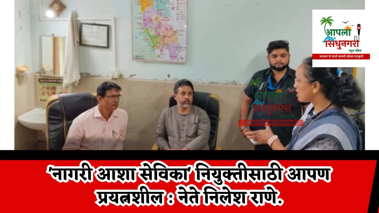 'नागरी आशा सेविका' नियुक्तीसाठी आपण प्रयत्नशील : नेते निलेश राणे.