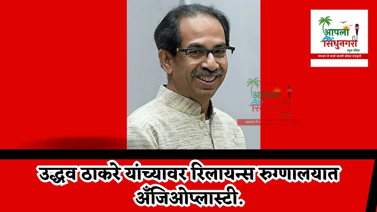 शिवसेना पक्षप्रमुख उद्धव ठाकरे यांच्यावर एच एन रिलायन्स रुग्णालयात अँजिओप्लास्टी.
