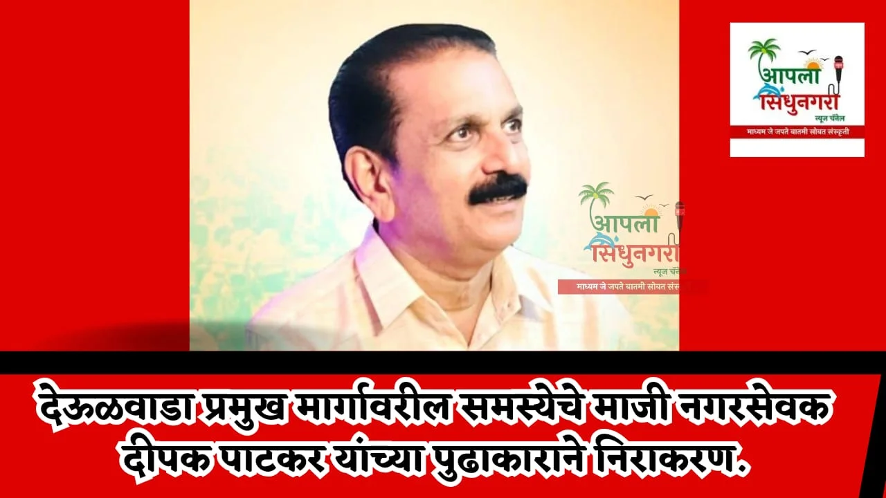 देऊळवाडा प्रमुख मार्गावरील समस्येचे माजी नगरसेवक दीपक पाटकर यांच्या पुढाकाराने निराकरण.