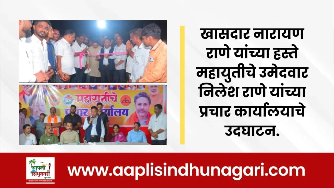 खासदार नारायण राणे यांच्या हस्ते महायुतीचे उमेदवार निलेश राणे यांच्या प्रचार कार्यालयाचे उदघाटन.