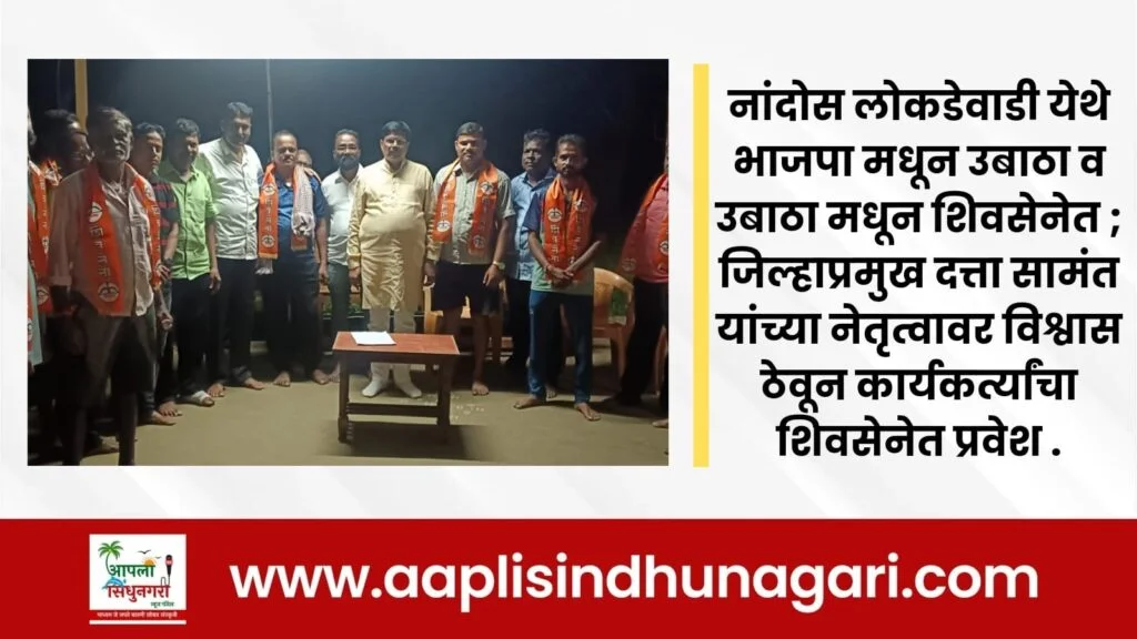 नांदोस लोकडेवाडी येथे भाजपा मधून उबाठा व उबाठा मधून शिवसेनेत ; जिल्हाप्रमुख दत्ता सामंत यांच्या नेतृत्वावार विश्वास ठेवून कार्यकर्त्यांचा शिवसेनेत प्रवेश .