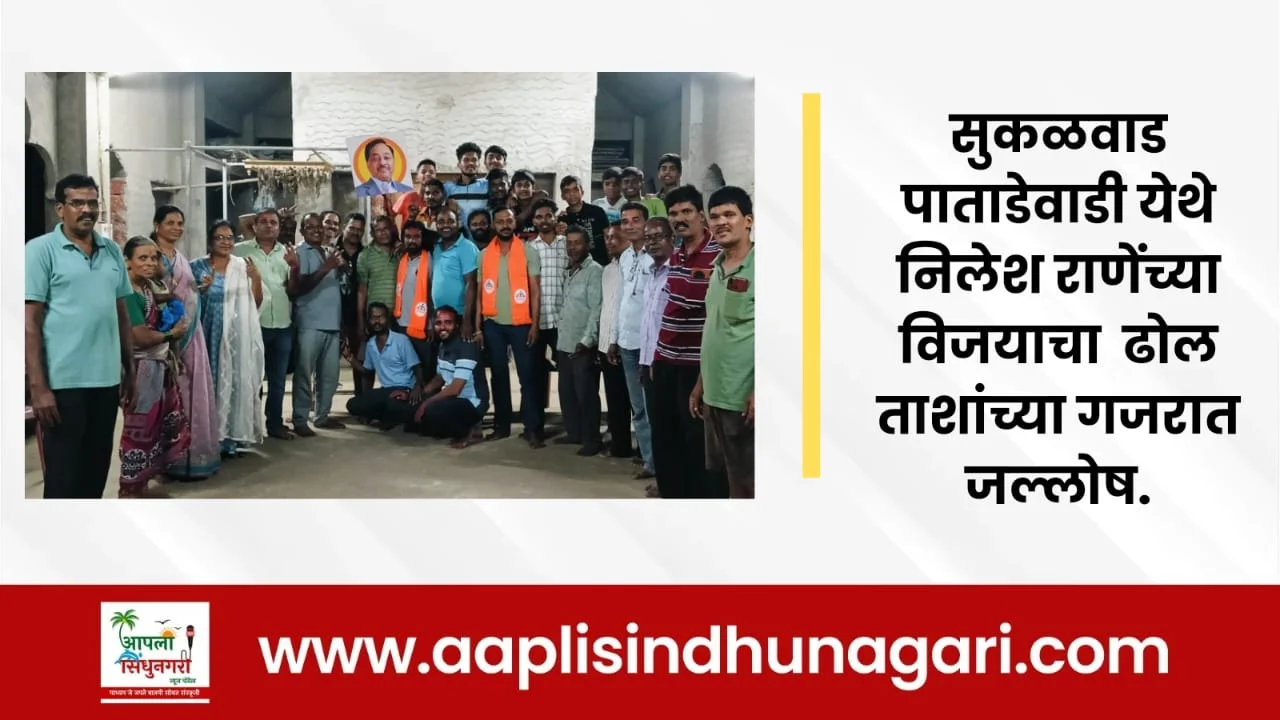 सुकळवाड पाताडेवाडी येथे निलेश राणेंच्या विजयाचा  ढोल ताशांच्या गजरात जल्लोष.